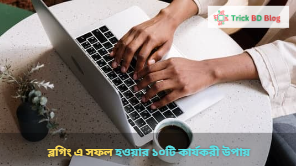 ব্লগিং এ সফল হওয়ার ১০টি কার্যকরী উপায়