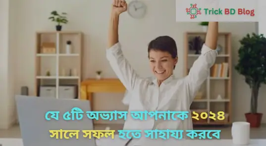 যে ৫টি অভ্যাস আপনাকে ২০২৪ সালে সফল হতে সাহায্য করবে