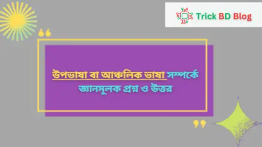 উপভাষা বা আঞ্চলিক ভাষা সম্পর্কে জ্ঞানমূলক প্রশ্ন ও উত্তর
