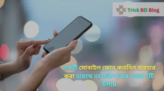 একটি মোবাইল ফোন কতদিন ব্যবহার করা হয়েছে তা চেক করার সহজ ২টি উপায়