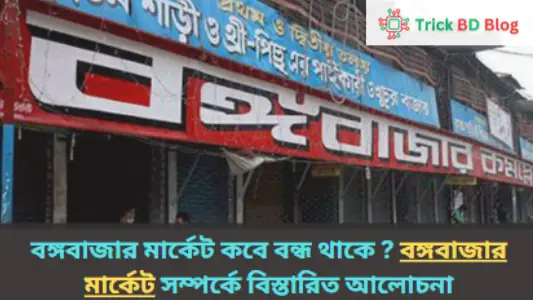 বঙ্গবাজার মার্কেট কবে বন্ধ থাকে? | বঙ্গবাজার মার্কেট সম্পর্কে বিস্তারিত আলোচনা