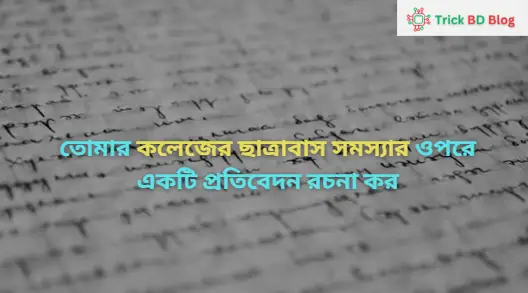 তোমার কলেজের ছাত্রাবাস সমস্যার ওপরে একটি প্রতিবেদন রচনা কর