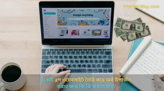একটি ব্লগ ওয়েবসাইট তৈরি করে অর্থ উপার্জন করার জন্য কি কি করতে হবে?