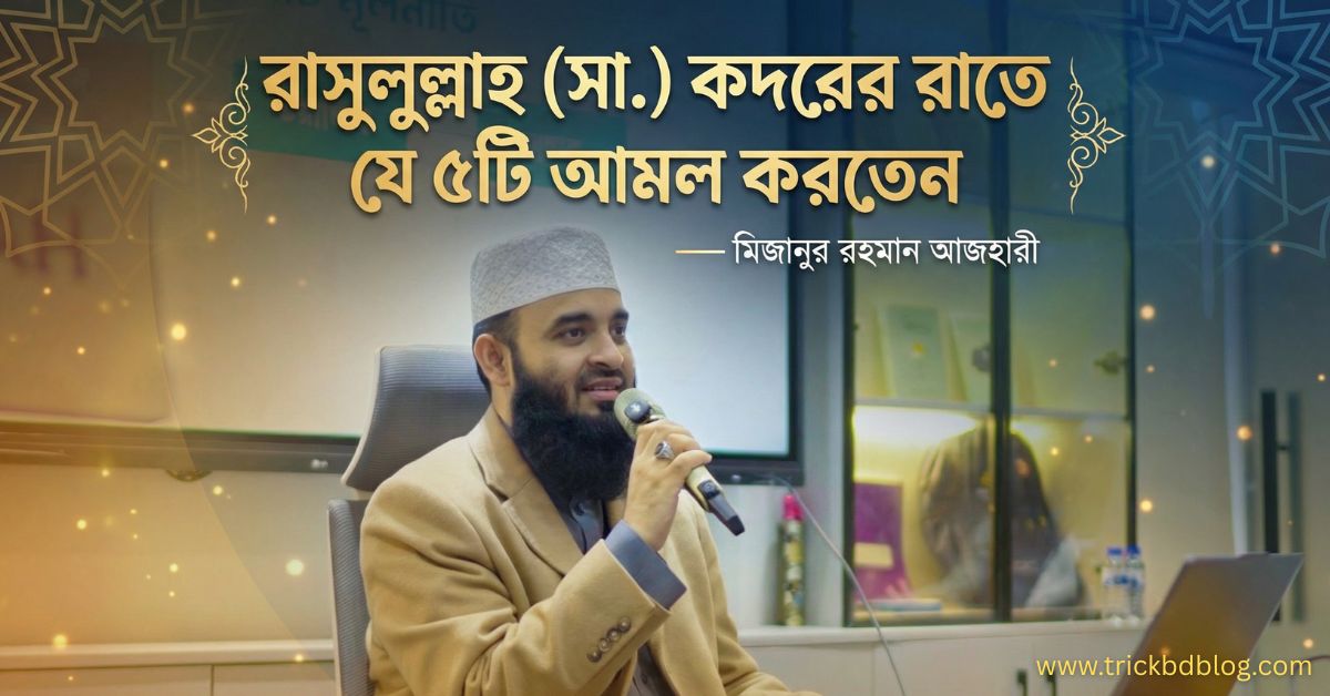 রাসুলুল্লাহ (সা.) কদরের রাতে যে ৫টি আমল করতেন — মিজানুর রহমান আজহারী